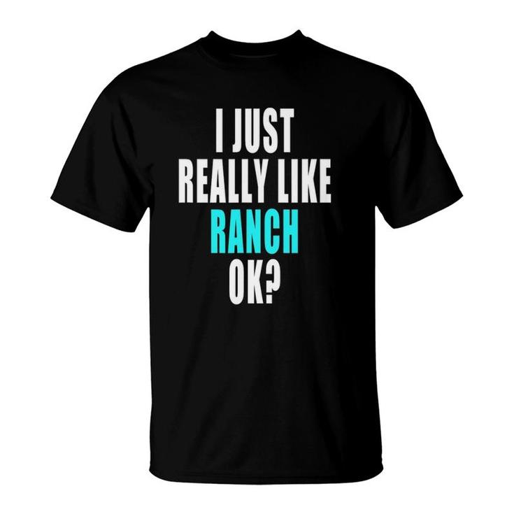 Funny Ranch Dressing Shirt - I Just Really Like Ranch Ok Funny Ranch Dressing Shirt - I Just Really Like Ranch Ok