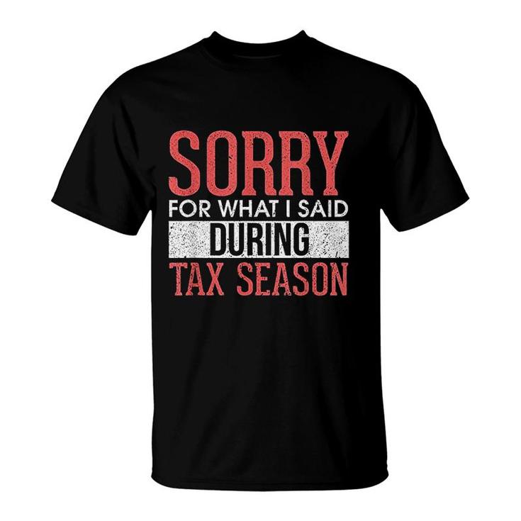 Funny Sorry For What I Said During Tax Season Accounting Cpa T-Shirt