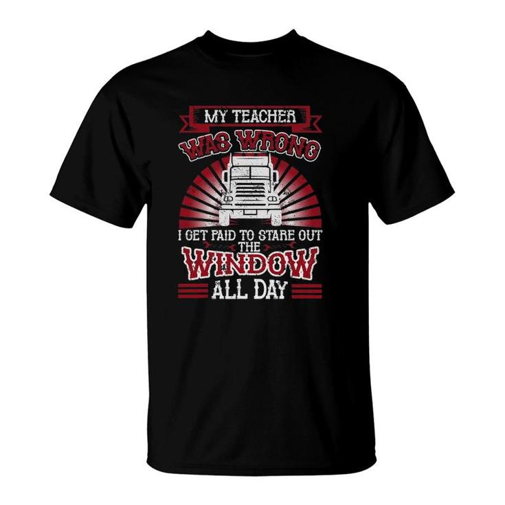 Funny Truck Driver Trucker My Teacher Was Wrong Trucker T-Shirt