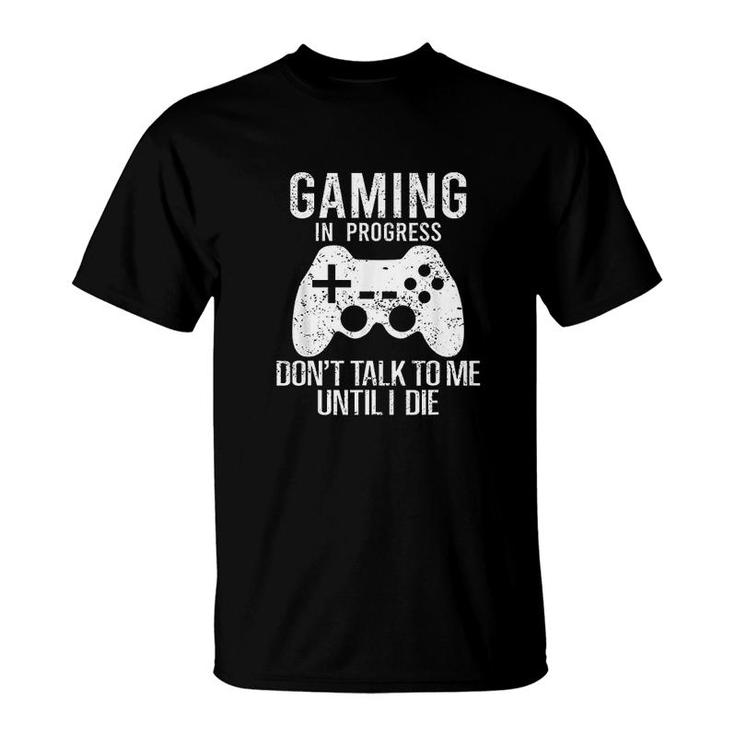 Gaming In Progress Dont Talk To Me Until I Die Gaming T-shirt
