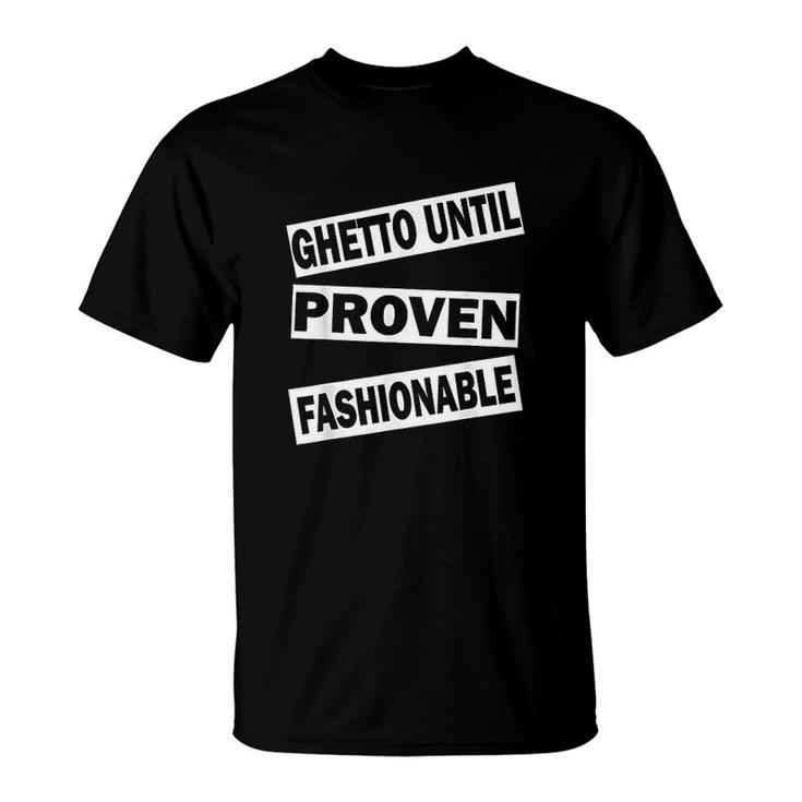Ghetto Until Proven Fashionable T-Shirt