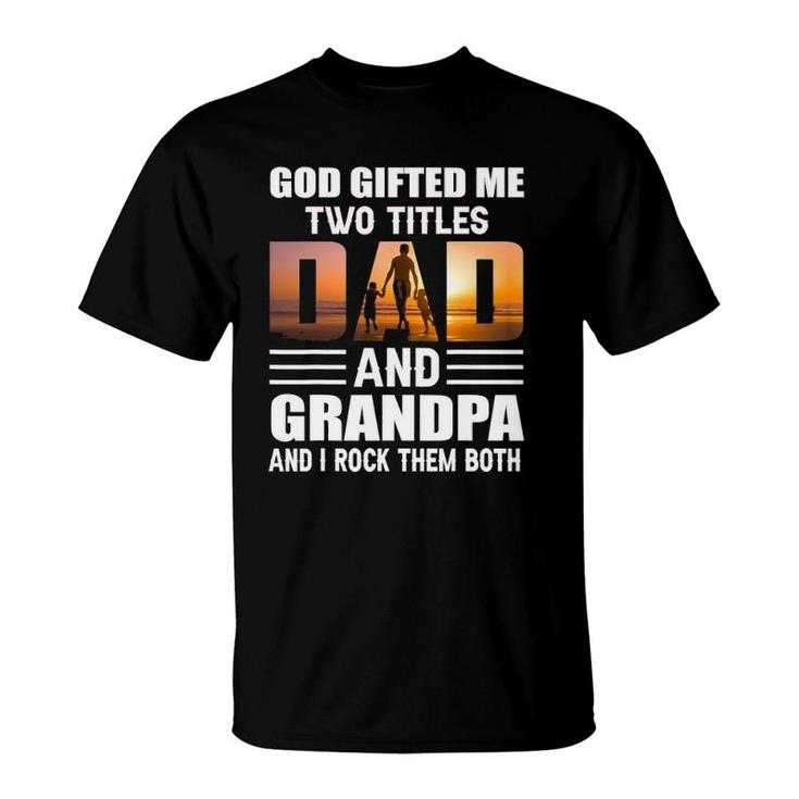 God Gifted Me Two Titles Dad And Grandpa Funny Grandpa T-Shirt