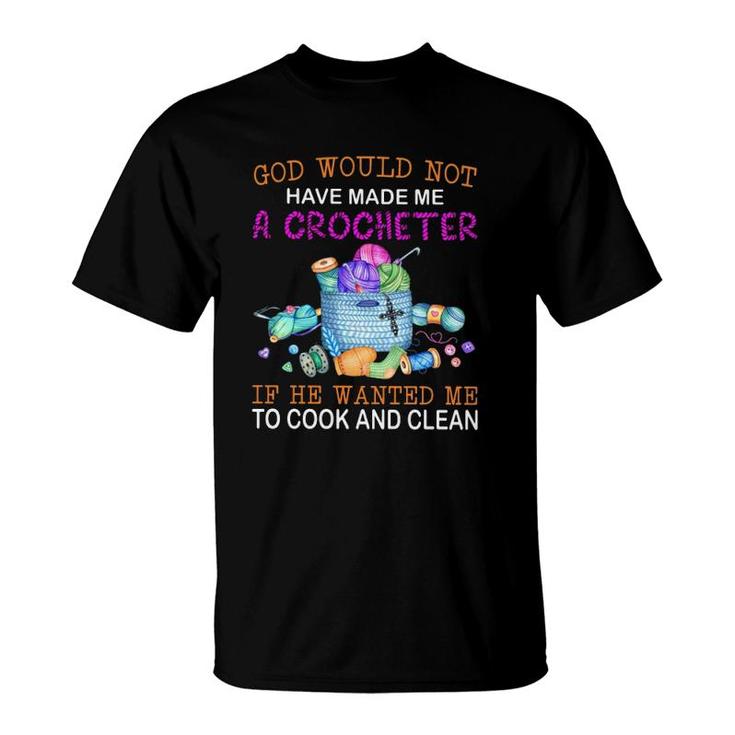 God Would Not Have Made Me A Crocheter If He Wanted Me To Cook And Clean T-Shirt