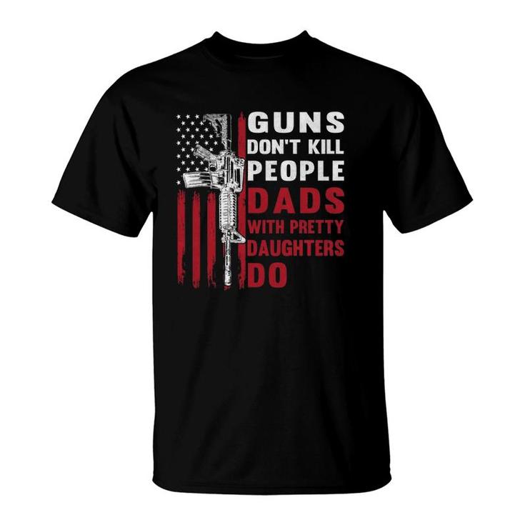 Guns Don't Kill People Dads With Pretty Daughters Humor Dad  T-Shirt
