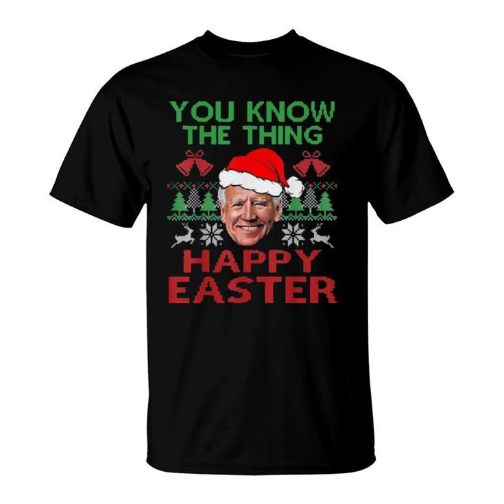 Happy Christmas Biden You Know The Thing Happy Easter Christmas Ugly Tee  T-Shirt