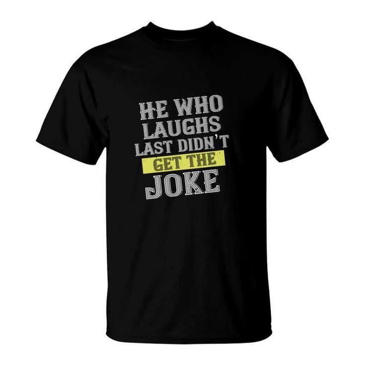 He Who Laughs Last Didn’t Get The Joke T-Shirt