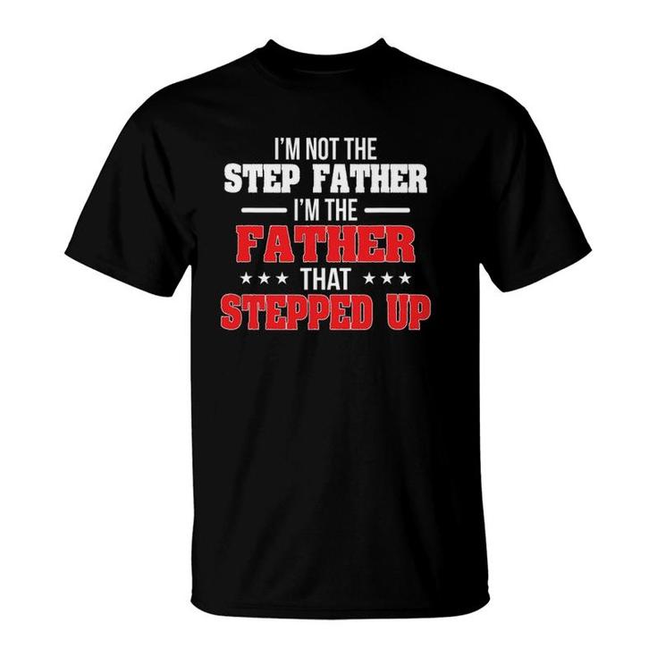 I Am Not The Step Father I'm The Father That Stepped Up Dad T-Shirt