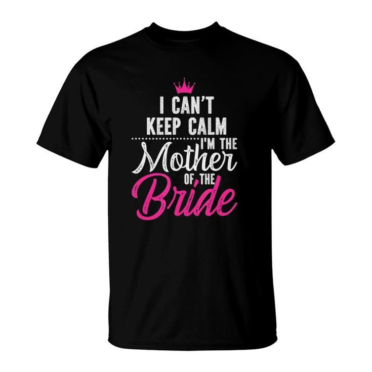 I Can't Keep Calm I'm The Mother Of The Bride T-Shirt