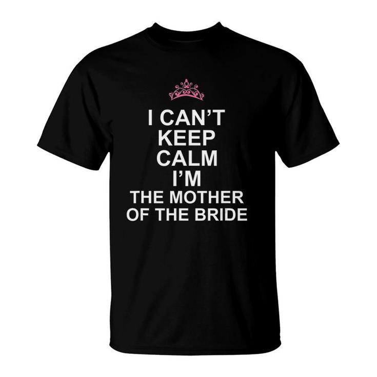 I Can't Keep Calm I'm The Mother Of The Bride T T-Shirt