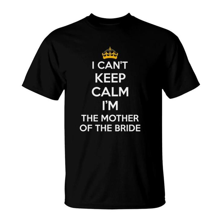 I Can't Keep Calm I'm The Mother Of The Bride Wedding S T-Shirt