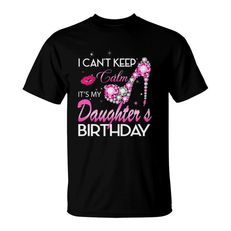 I Can't Keep Calm My Daughter's Birthday Girl For Dad Mom T-Shirt