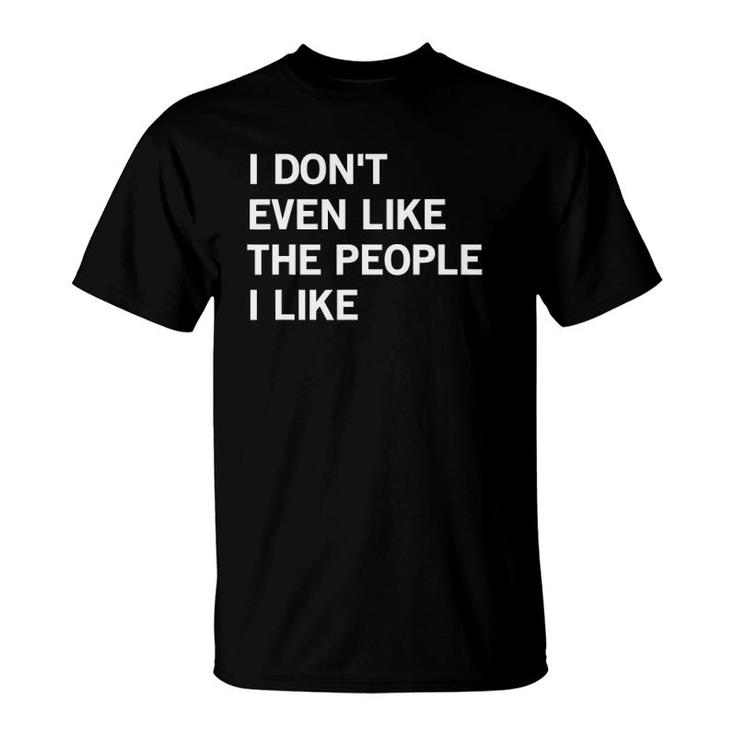 I Don't Even Like The People I Like Funny Joke Saying T-Shirt