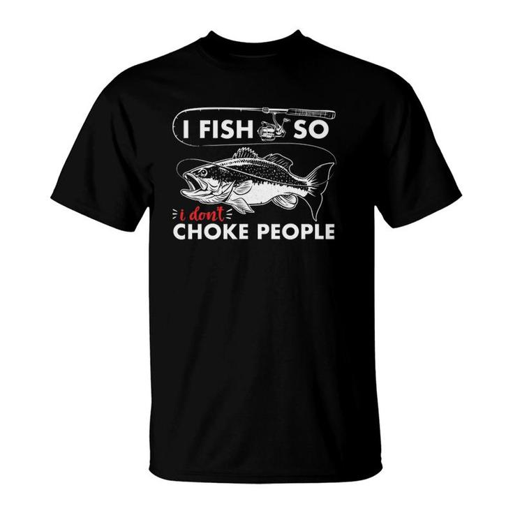 I Fish So I Don't Choke People Funny Sayings Fishing Tee T-Shirt