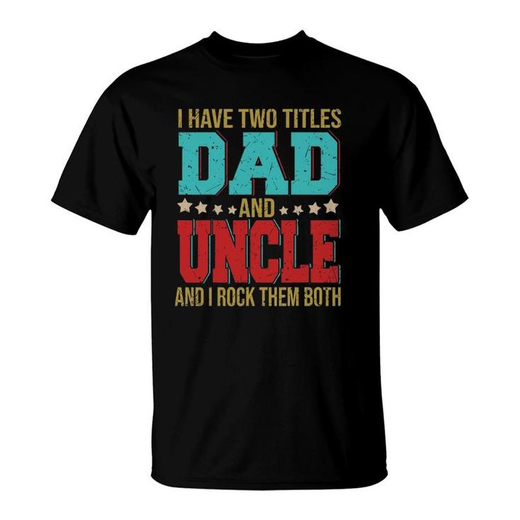 I Have Two Titles Dad And Uncle Happy Father's Day Family T-Shirt