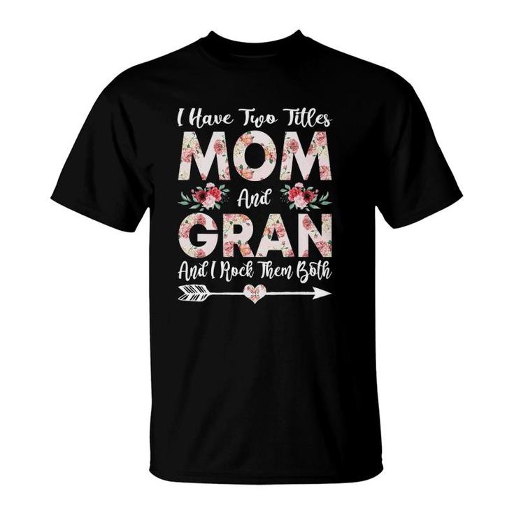 I Have Two Titles Mom And Gran Flowers Mother's Day Gift T-Shirt