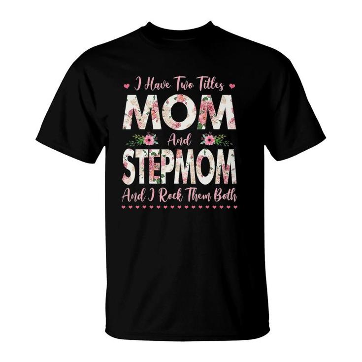 I Have Two Titles Mom And Stepmom Flowers Mother's Day Gift T-Shirt