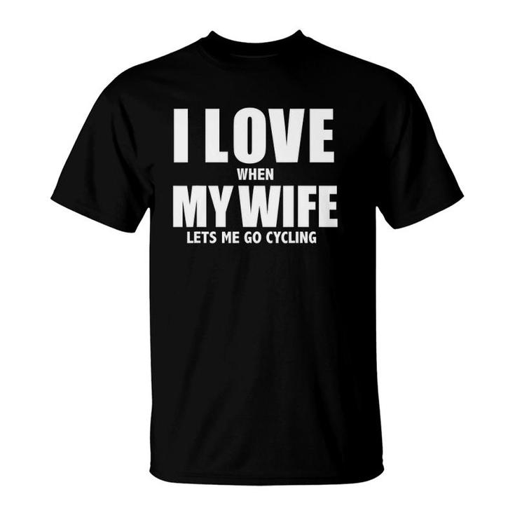 I Love My Wife When She Lets Me Go Cycling Funny Cycle T-Shirt