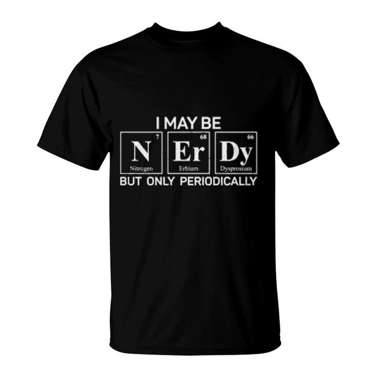 I May Be Nerdy But Only Periodically Chemistry Nerd Science  T-Shirt