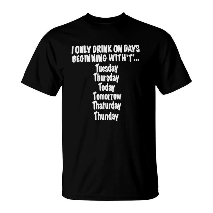 I Only Drink On Days Beginning With T Hilarious Fun T-Shirt