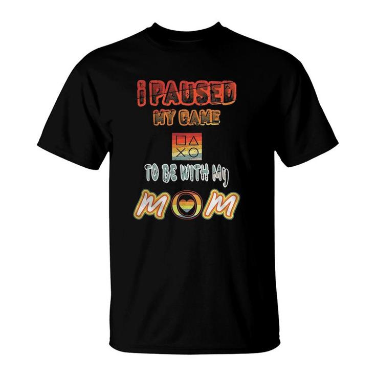I Paused My Game To Be With Mom Funny Gamer Present T-Shirt