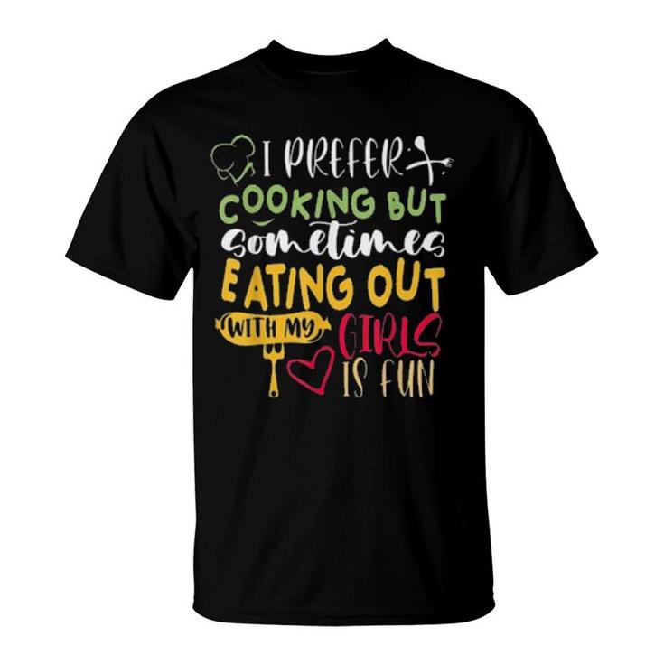 I Prefer Cooking But Sometimes Eating Out With My Girls Is Fun S T-Shirt