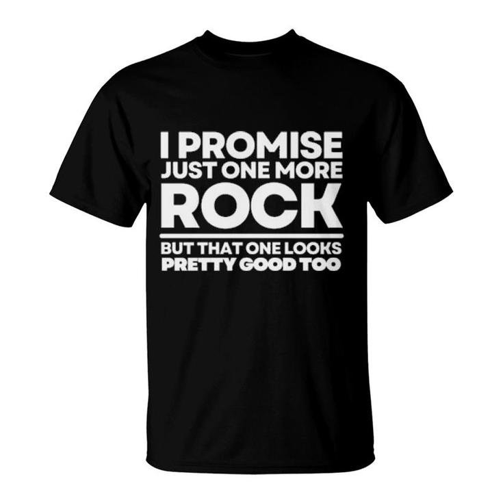 I Promise Just One More Rock But That One Looks Pretty Good Too T-Shirt