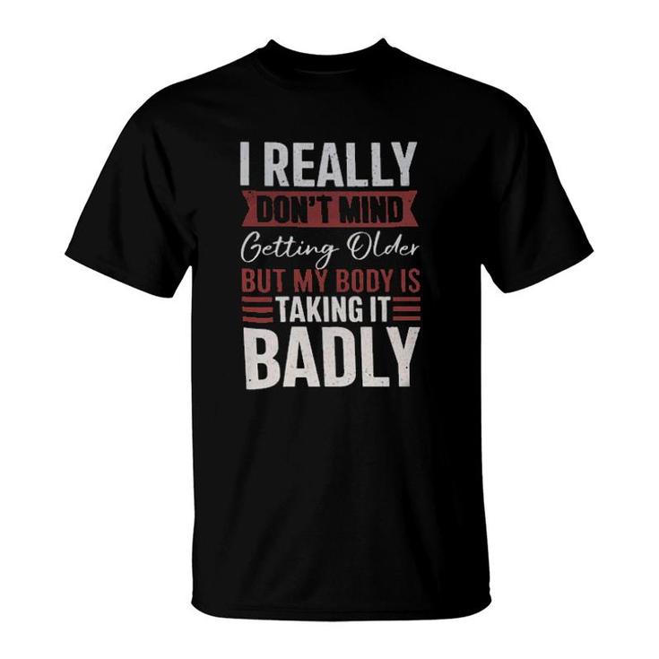 I Really Don't Mind Getting Older But My Body Is Taking It Badly  T-Shirt