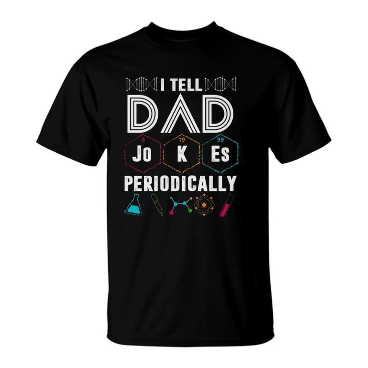 I Tell Dad Jokes Periodically Funny Periodic Table Jokes On Dads For Father's Day T-Shirt