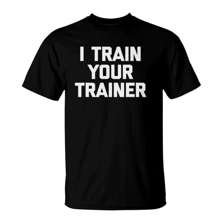 I Train Your Trainer Funny Cool Training Gym Workout T-Shirt