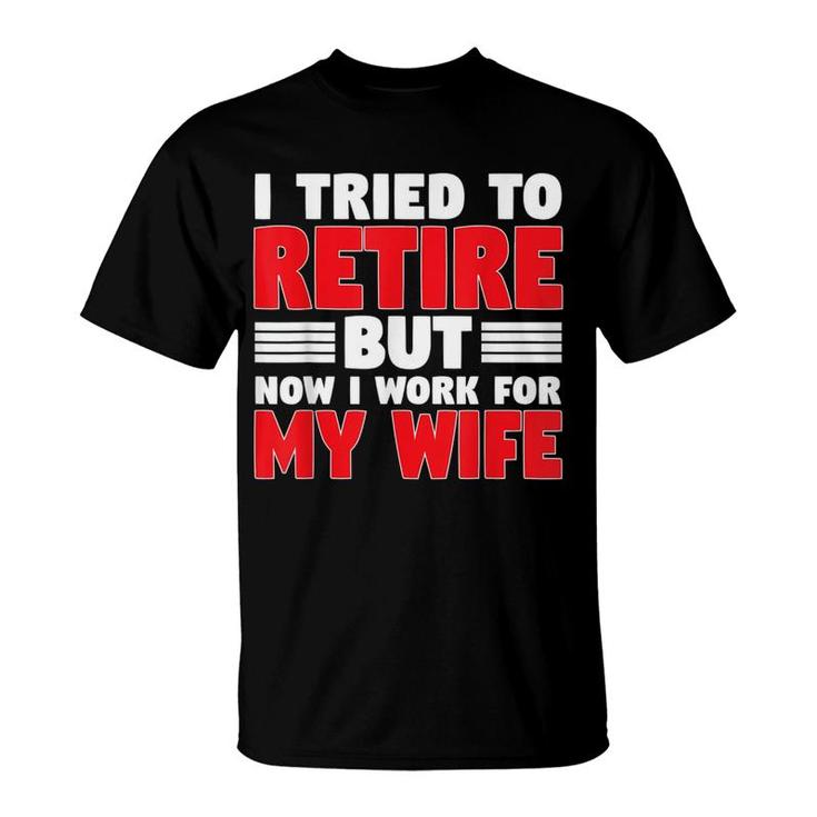 I Tried To Retire But Now I Work For My Wife Graphic T-Shirt