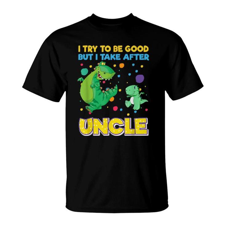 I Try To Be Good But I Take After Uncle Dinosaur  T-Shirt