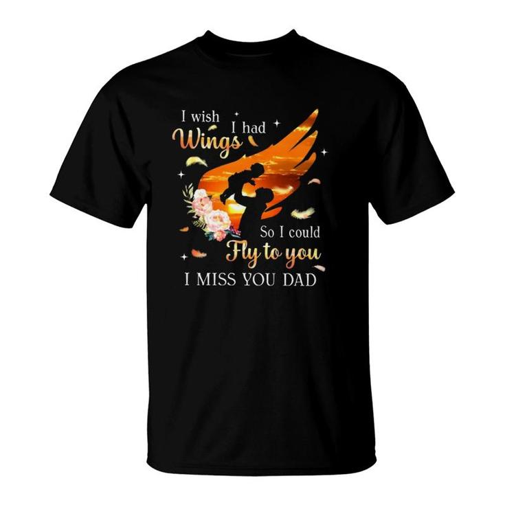 I Wish I Had Wings So I Could Fly To You I Miss You Dad Memorial Gift T-Shirt