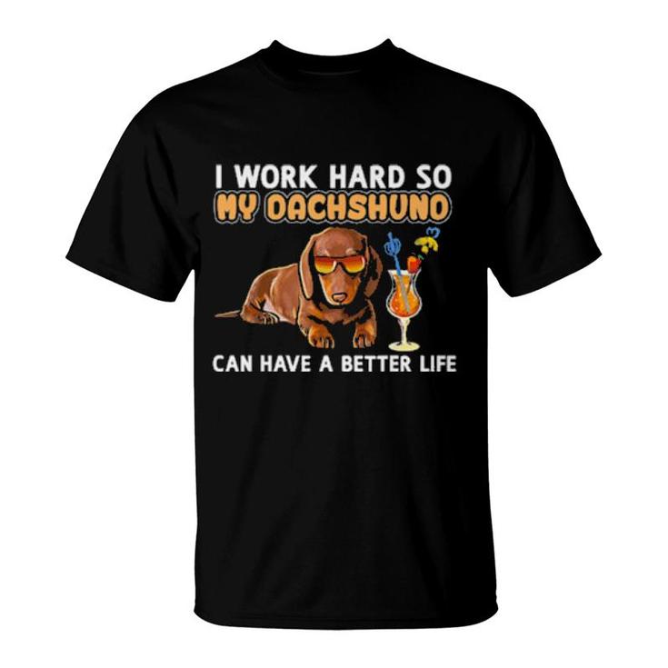 I Work Hard So My Dachshund Can Have A Better Life T-Shirt