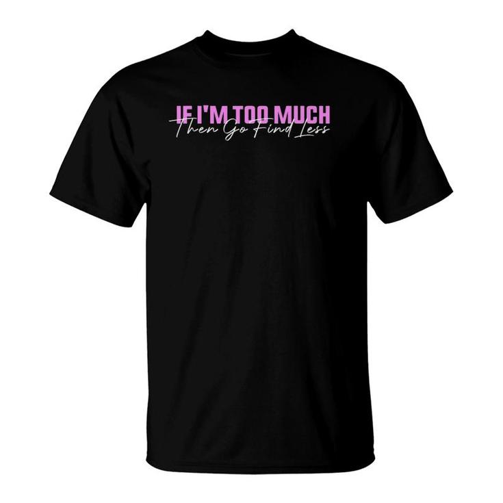If I'm Too Much Then Go Find Less Funny Women T-Shirt