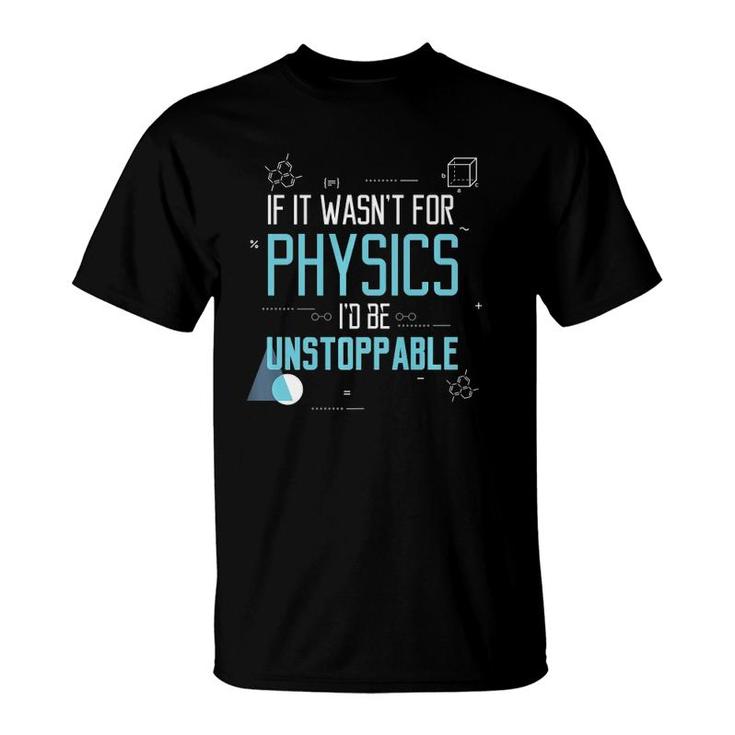 If It Wasn't For Physics I'd Be Unstoppable Gift T-Shirt