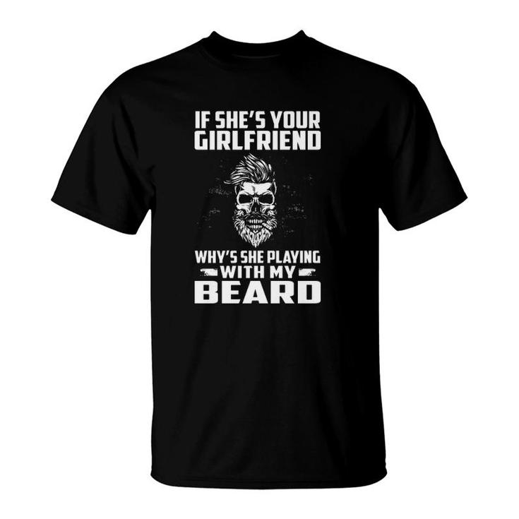 If She's Your Girlfriend Why's She Playing With My Beard Skull T-Shirt