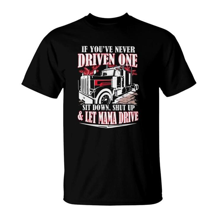 If You've Never Driven One Sit Down Shut Up & Let Mama Drive Funny Trucker T-Shirt