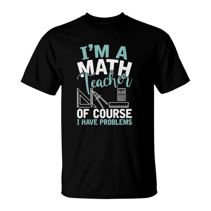I'm A Math Teacher Of Course I Have Problems Teacher T-Shirt