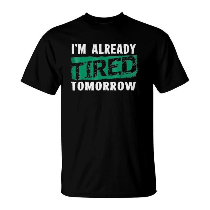 I'm Already Tired Tomorrowlaziness Funny T-Shirt