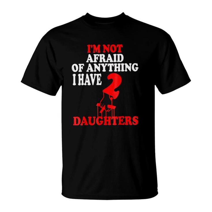 I'm Not Afraid Of Anything I Have 2 Daughters  T-Shirt