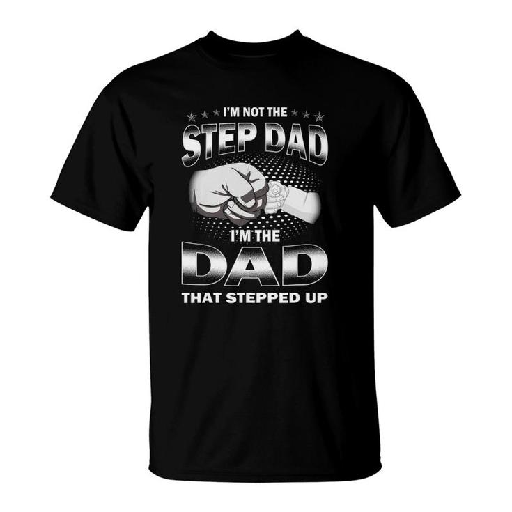 I'm Not The Step Dad I'm The Dad That Stepped Up Father's Day T-Shirt