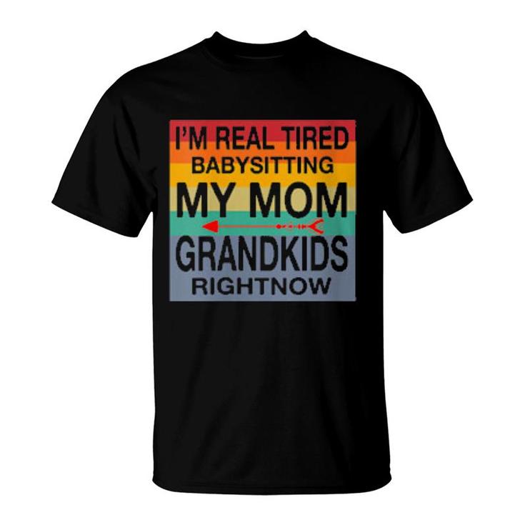 I'm Real Tired Of Babysitting My Mom's Grandkids Right Now  T-Shirt
