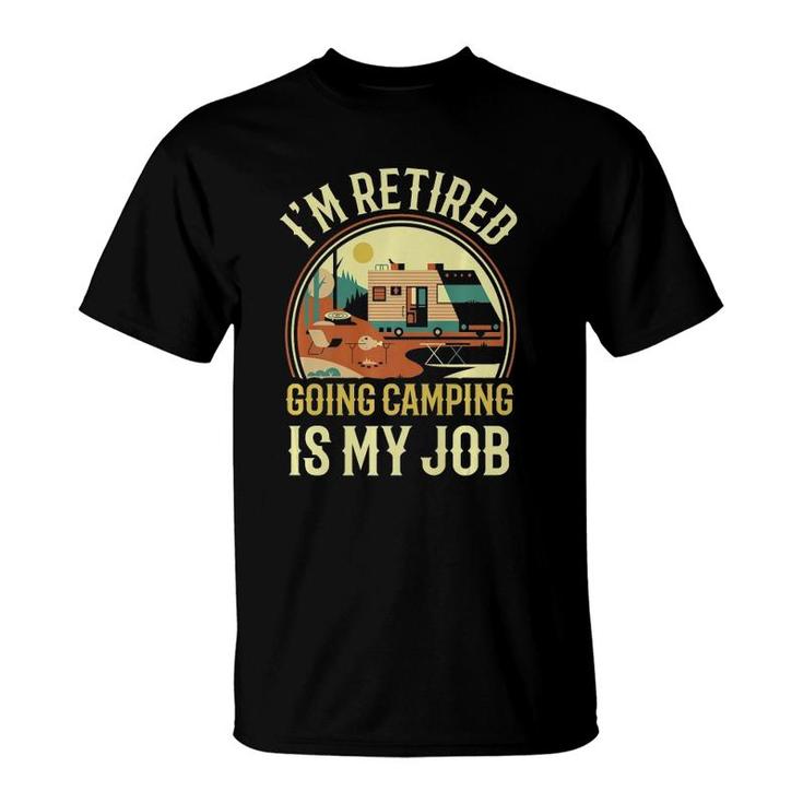 I'm Retired Going Camping Is My Job Camping T-Shirt