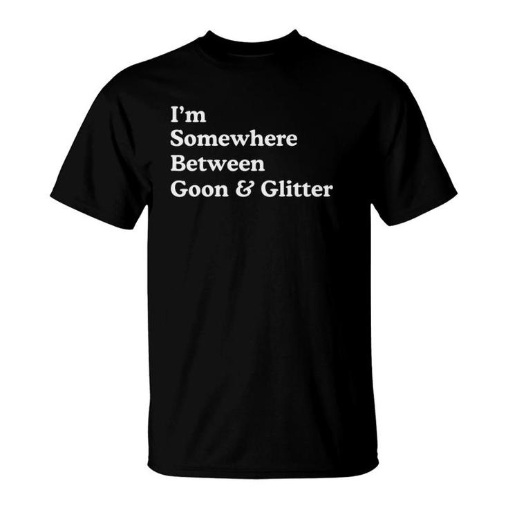 I'm Somewhere Between Goon And Glitter Funny Humor T-Shirt