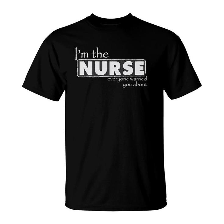 I'm The Nurse Everyone Warned You About - Funny Nurse T-Shirt