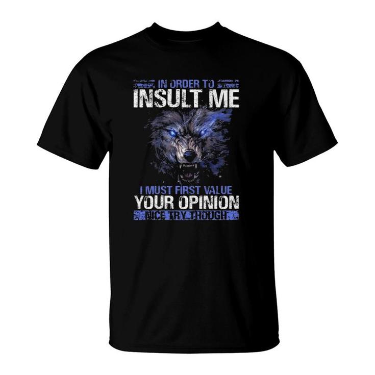 In Order To Insult Me I Must First Value Your Opinion Nice Try Through Funny Sarcastic Wolf T-Shirt