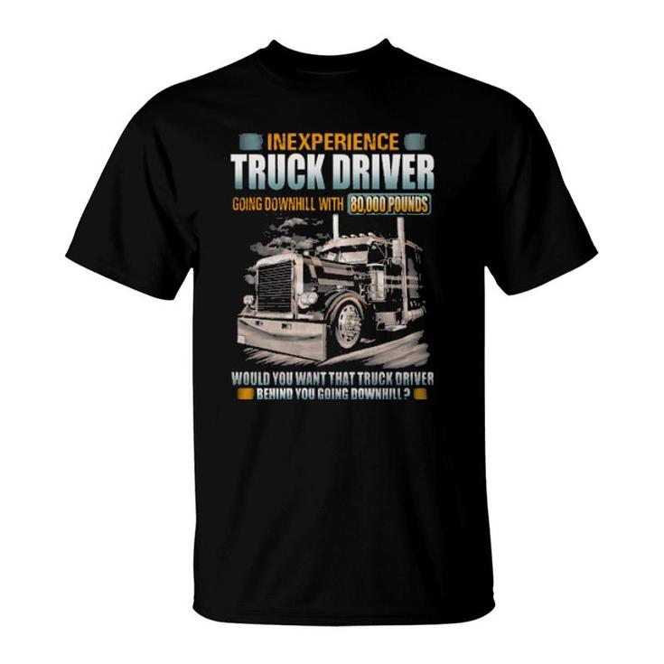 Inexperience Truck Driver Going Downhill With 80000 Pounds T-Shirt