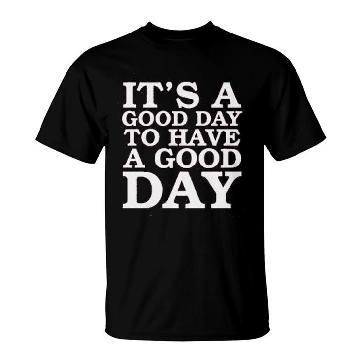 Its A Good Day To Have A Good Day T-Shirt