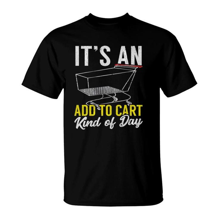 Its An Add To Cart Kind Of Day Shopping Cart Funny T-Shirt