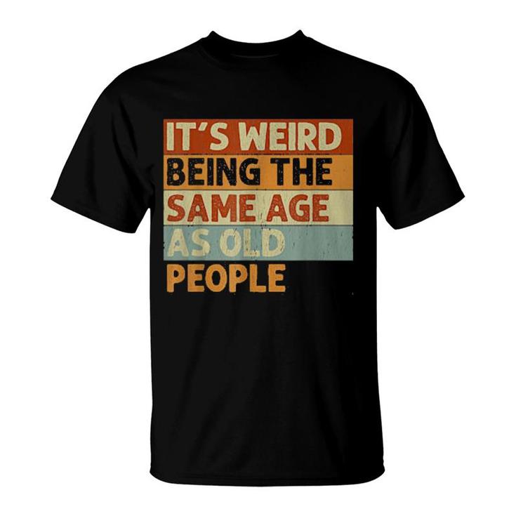 It's Weird Being The Same Age As Old People Retro  T-Shirt